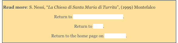 Read more: S. Nessi, “La Chiesa di Santa Maria di Turrita”, (1999) Montefalco

Return to Monuments of Montefalco.  

Return to Walk.

Return to the home page on Montefalco.