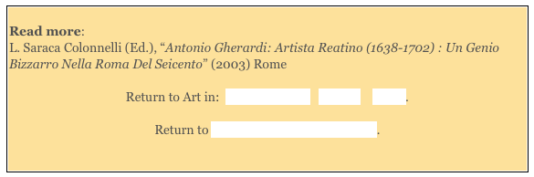  
Read more: 
L. Saraca Colonnelli (Ed.), “Antonio Gherardi: Artista Reatino (1638-1702) : Un Genio Bizzarro Nella Roma Del Seicento” (2003) Rome

Return to Art in:  Gualdo Tadino   Gubbio    Narni.

Return to “Foreign” Painters in Umbria. 
 
